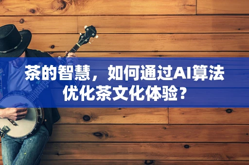 茶的智慧，如何通过AI算法优化茶文化体验？