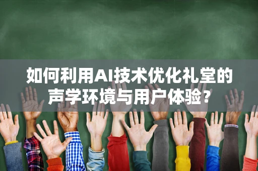 如何利用AI技术优化礼堂的声学环境与用户体验？