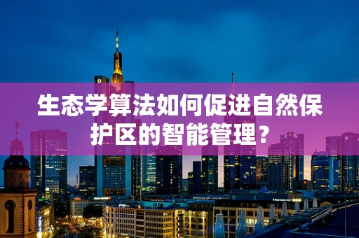生态学算法如何促进自然保护区的智能管理？