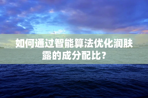 如何通过智能算法优化润肤露的成分配比？