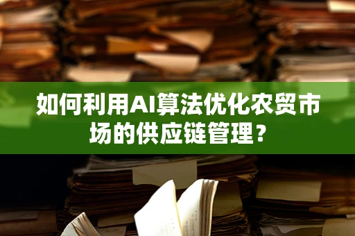 如何利用AI算法优化农贸市场的供应链管理？