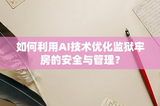 如何利用AI技术优化监狱牢房的安全与管理？