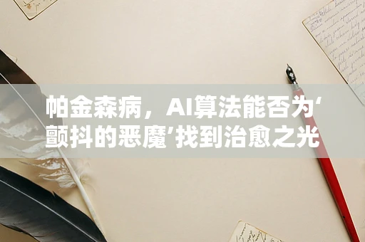帕金森病，AI算法能否为‘颤抖的恶魔’找到治愈之光？
