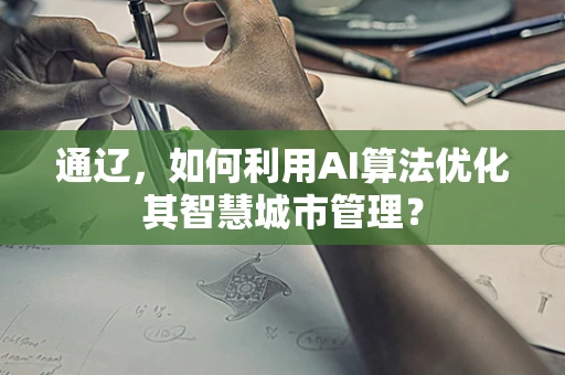通辽，如何利用AI算法优化其智慧城市管理？