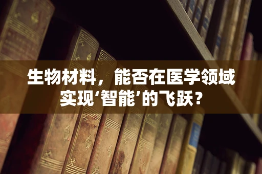 生物材料，能否在医学领域实现‘智能’的飞跃？