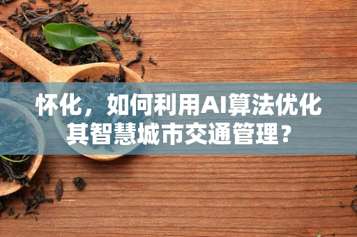 怀化，如何利用AI算法优化其智慧城市交通管理？
