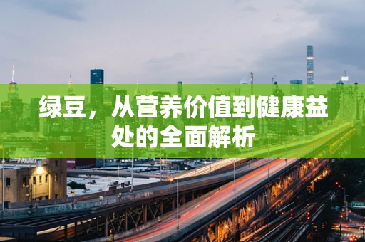绿豆，从营养价值到健康益处的全面解析