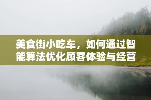美食街小吃车，如何通过智能算法优化顾客体验与经营效率？