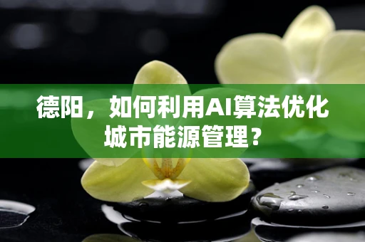 德阳，如何利用AI算法优化城市能源管理？