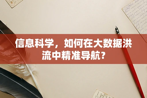 信息科学，如何在大数据洪流中精准导航？