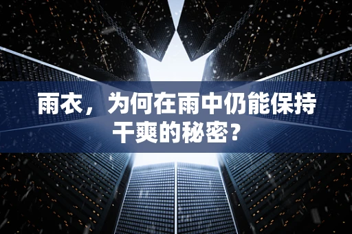 雨衣，为何在雨中仍能保持干爽的秘密？