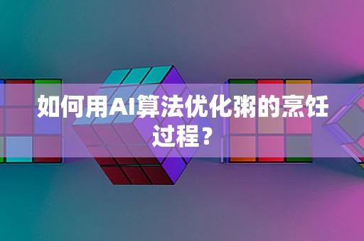 如何用AI算法优化粥的烹饪过程？