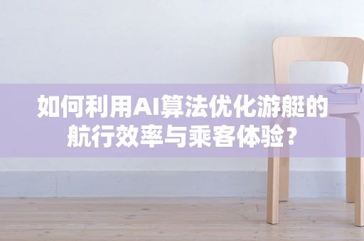 如何利用AI算法优化游艇的航行效率与乘客体验？