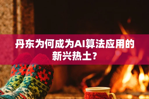 丹东为何成为AI算法应用的新兴热土？