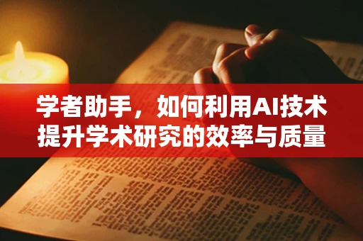学者助手，如何利用AI技术提升学术研究的效率与质量？