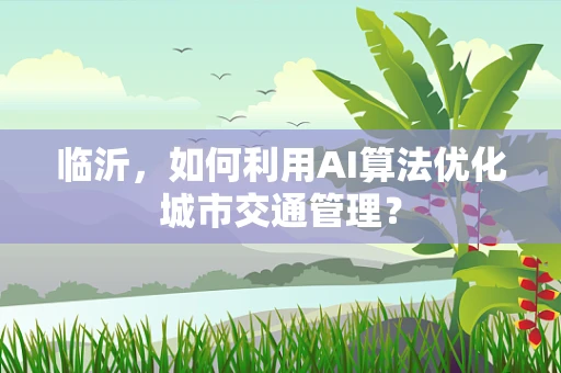 临沂，如何利用AI算法优化城市交通管理？