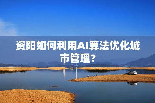 资阳如何利用AI算法优化城市管理？
