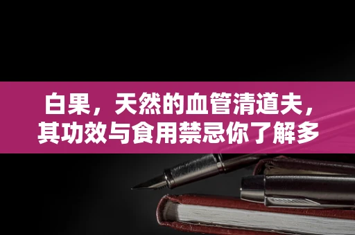 白果，天然的血管清道夫，其功效与食用禁忌你了解多少？
