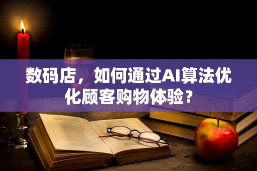 数码店，如何通过AI算法优化顾客购物体验？