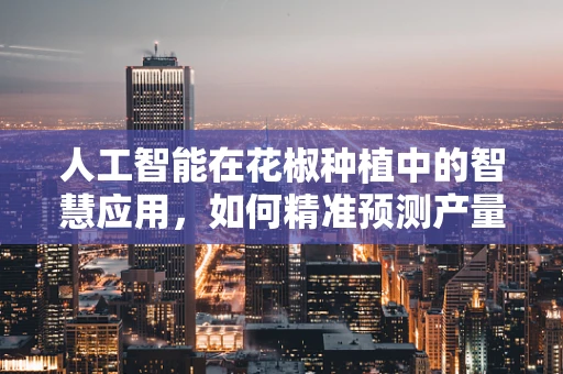 人工智能在花椒种植中的智慧应用，如何精准预测产量？