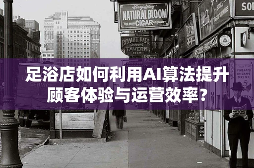足浴店如何利用AI算法提升顾客体验与运营效率？