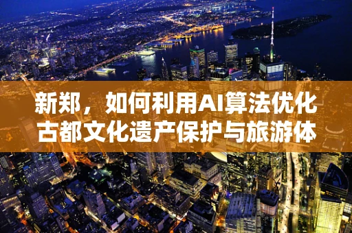 新郑，如何利用AI算法优化古都文化遗产保护与旅游体验？
