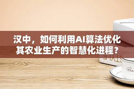 汉中，如何利用AI算法优化其农业生产的智慧化进程？