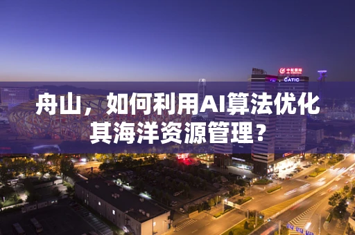 舟山，如何利用AI算法优化其海洋资源管理？