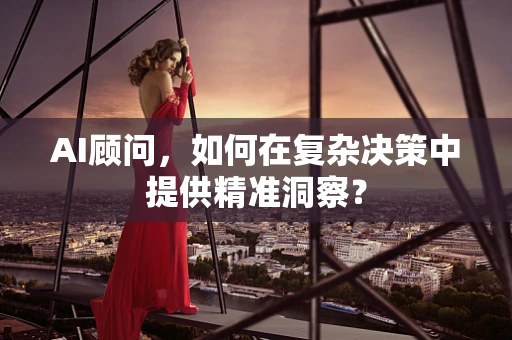 AI顾问，如何在复杂决策中提供精准洞察？