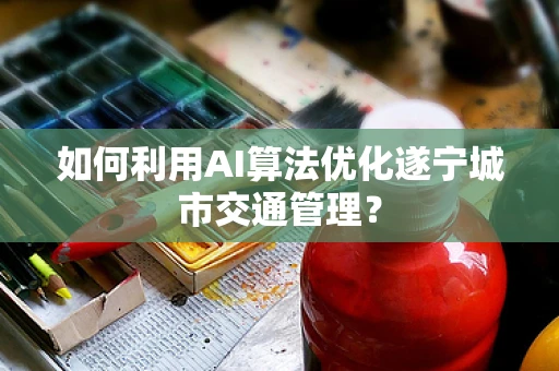 如何利用AI算法优化遂宁城市交通管理？
