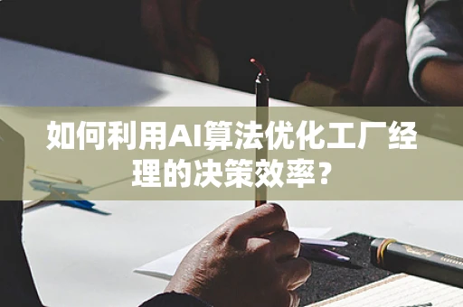 如何利用AI算法优化工厂经理的决策效率？
