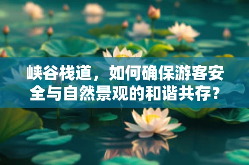 峡谷栈道，如何确保游客安全与自然景观的和谐共存？