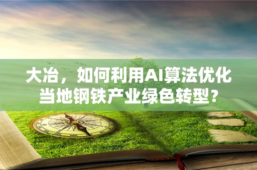 大冶，如何利用AI算法优化当地钢铁产业绿色转型？