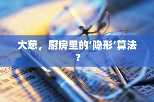 大葱，厨房里的‘隐形’算法？