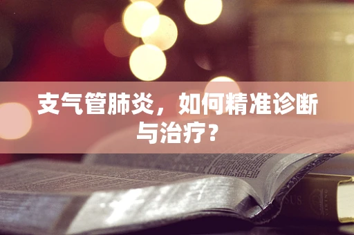 支气管肺炎，如何精准诊断与治疗？