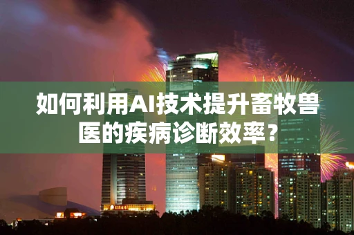 如何利用AI技术提升畜牧兽医的疾病诊断效率？