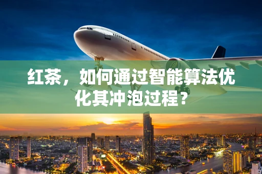 红茶，如何通过智能算法优化其冲泡过程？