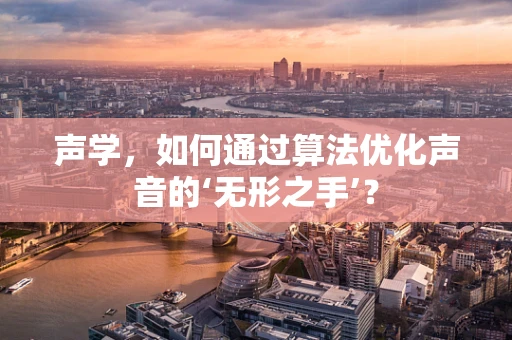 声学，如何通过算法优化声音的‘无形之手’？