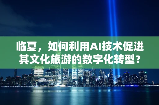 临夏，如何利用AI技术促进其文化旅游的数字化转型？