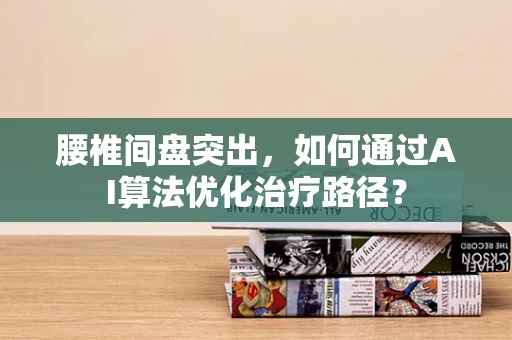 腰椎间盘突出，如何通过AI算法优化治疗路径？