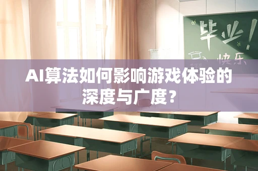 AI算法如何影响游戏体验的深度与广度？