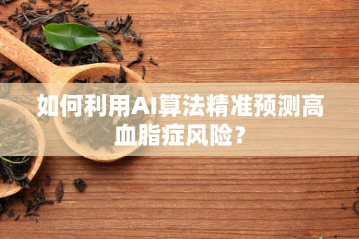 如何利用AI算法精准预测高血脂症风险？