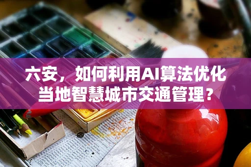六安，如何利用AI算法优化当地智慧城市交通管理？