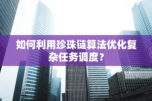 如何利用珍珠链算法优化复杂任务调度？