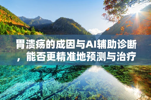 胃溃疡的成因与AI辅助诊断，能否更精准地预测与治疗？