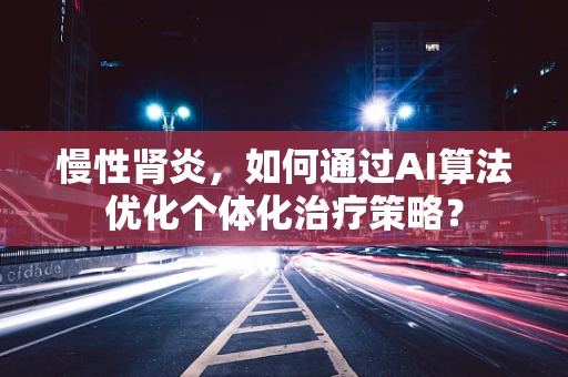 慢性肾炎，如何通过AI算法优化个体化治疗策略？