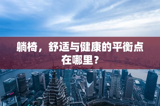 躺椅，舒适与健康的平衡点在哪里？