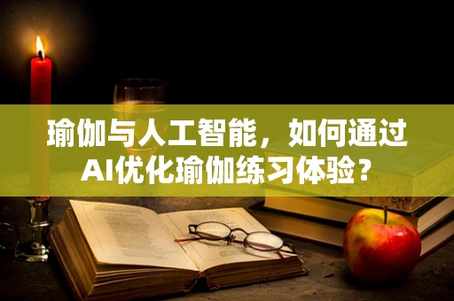 瑜伽与人工智能，如何通过AI优化瑜伽练习体验？