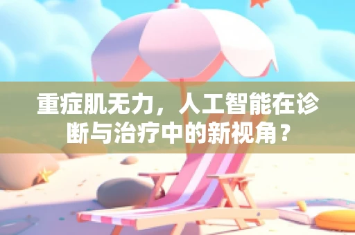 重症肌无力，人工智能在诊断与治疗中的新视角？