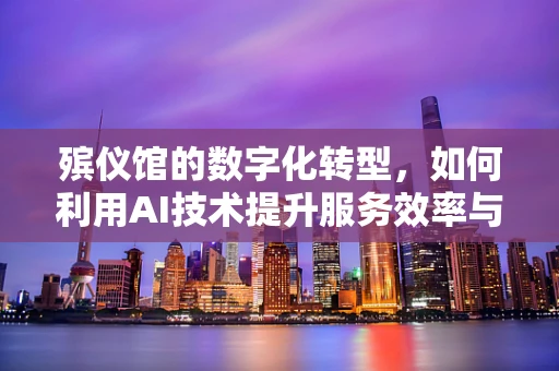 殡仪馆的数字化转型，如何利用AI技术提升服务效率与个性化体验？